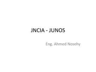 JNCIA - JUNOS
Eng. Ahmed Nosehy
 