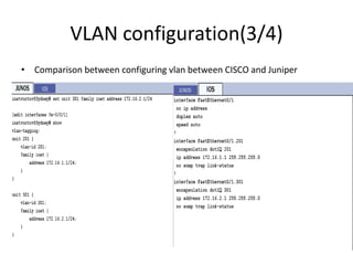 VLAN configuration(3/4)
• Comparison between configuring vlan between CISCO and Juniper
 