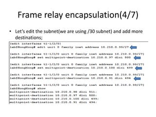 Frame relay encapsulation(4/7)
• Let’s edit the subnet(we are using /30 subnet) and add more
destinations;
 