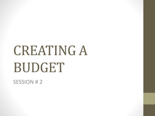 CREATING A
BUDGET
SESSION # 2
 