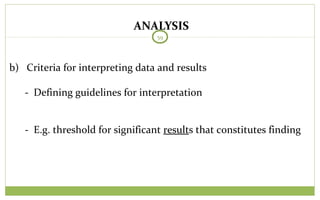 ANALYSIS
59
b) Criteria for interpreting data and results
- Defining guidelines for interpretation
- E.g. threshold for significant results that constitutes finding
 