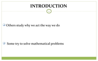 TODAY
6
 Others study why we act the way we do
 Some try to solve mathematical problems
INTRODUCTION
 