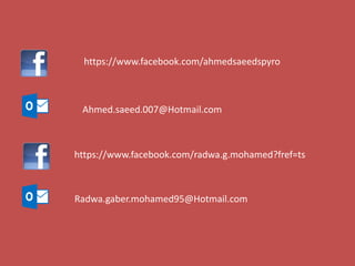 https://www.facebook.com/ahmedsaeedspyro
Ahmed.saeed.007@Hotmail.com
https://www.facebook.com/radwa.g.mohamed?fref=ts
Radwa.gaber.mohamed95@Hotmail.com
 
