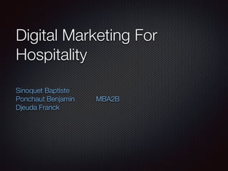 Digital Marketing For
Hospitality
Sinoquet Baptiste
Ponchaut Benjamin MBA2B
Djeuda Franck
 