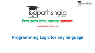 শিক্ষা মেলুক ডানা, আোদের ভাষাদেই !
www.bdpathshala.com
Programming Logic for any language
 