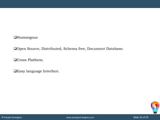 Slide 22 of 20© People Strategists www.peoplestrategists.com
Humongous
Open Source, Distributed, Schema free, Document Database.
Cross Platform.
Easy language Interface.
 