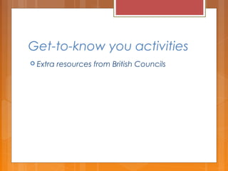 Get-to-know you activities
 Extra resources from British Councils
 