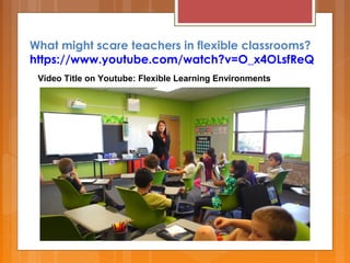 What might scare teachers in flexible classrooms?
https://www.youtube.com/watch?v=O_x4OLsfReQ
Video Title on Youtube: Flexible Learning Environments
 