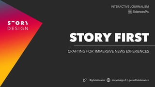 INTERACTIVE JOURNALISM
CRAFTING FOR IMMERSIVE NEWS EXPERIENCES
STORY FIRST
@gholubowicz storydesign.fr | geraldholubowi.cz
 