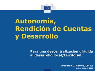 Autonomía,
Rendición de Cuentas
y Desarrollo
Para una descentralización dirigida
al desarrollo local/territorial
Leonardo G. Romeo, LDI LLC
Quito, 11 Junio 2013
 