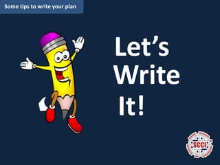 Some tips to write your plan
Let’s
Write
It!
 
