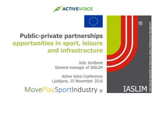 1Final Review Meeting
Public-private partnerships
opportunities in sport, leisure
and infrastructure
Jože Jenšterle
General manager of IASLIM
Active Voice Conference
Ljubljana, 15 November 2016
MovePlaySportIndustry ©
 