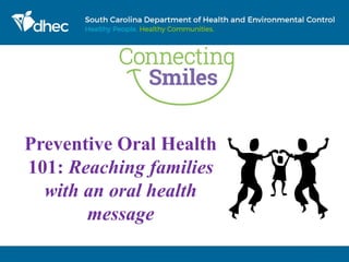 Preventive Oral Health
101: Reaching families
with an oral health
message
 