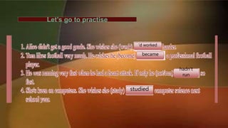 Let’s go to practise
‘d worked
became
hadn’t
run
studied
 