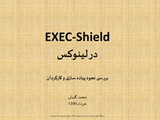 EXEC-Shield
‫لینوکس‬‫در‬
‫کارکردآن‬‫و‬‫ی‬‫ساز‬ ‫پیاده‬ ‫نحوه‬ ‫ی‬ ‫س‬‫ر‬‫بر‬
‫گلیانی‬ ‫محمد‬
‫خرداد‬1390
‫باش‬ ‫می‬ ‫نویسنده‬ ‫نام‬ ‫و‬‫منبع‬ ‫ذکر‬ ‫به‬ ‫منوط‬ ‫سند‬‫این‬ ‫از‬ ‫ی‬‫بردار‬ ‫کپی‬ ‫گونه‬ ‫هر‬‫د‬
 