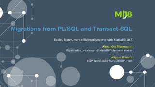 Migrations from PL/SQL and Transact-SQL
Easier, faster, more efficient than ever with MariaDB 10.3
Wagner Bianchi
RDBA Team Lead @ MariaDB RDBA Team
Alexander Bienemann
Migration Practice Manager @ MariaDB Professional Services
 