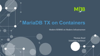 MariaDB TX on Containers
Thomas Boyd
Solutions Architect
Modern RDBMS on Modern Infrastructure
 