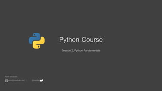 Python Course
Session 2, Python Fundamentals
Amin Mesbahi
amin@mesbahi.net | @mesbahi
 
