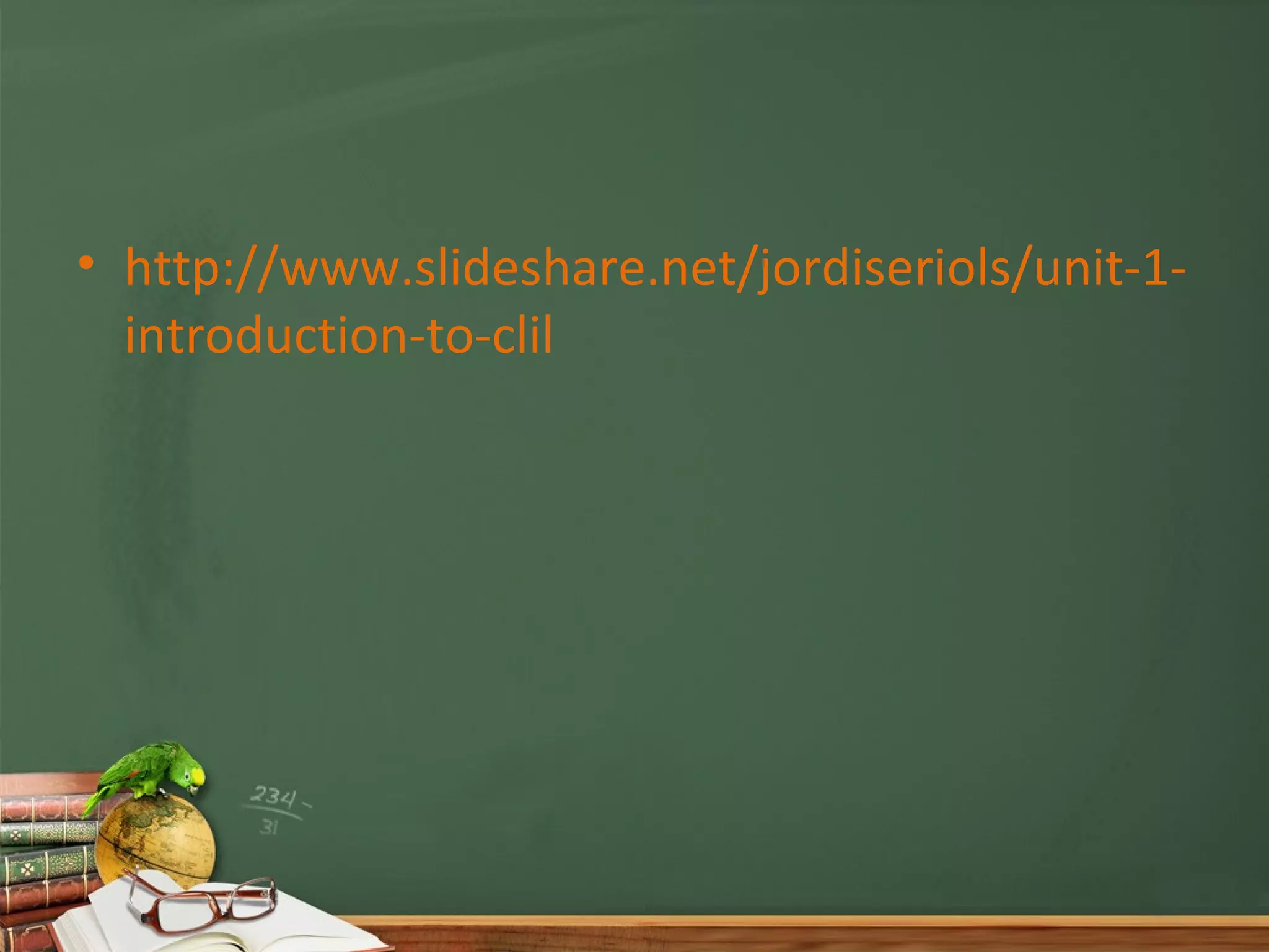 • http://www.slideshare.net/jordiseriols/unit-1-
  introduction-to-clil
 