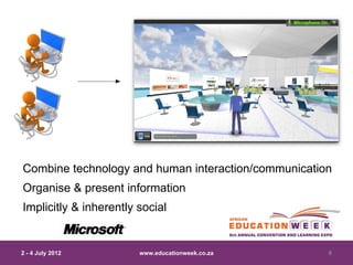Combine technology and human interaction/communication
Organise & present information
Implicitly & inherently social


2 - 4 July 2012         www.educationweek.co.za      9
 