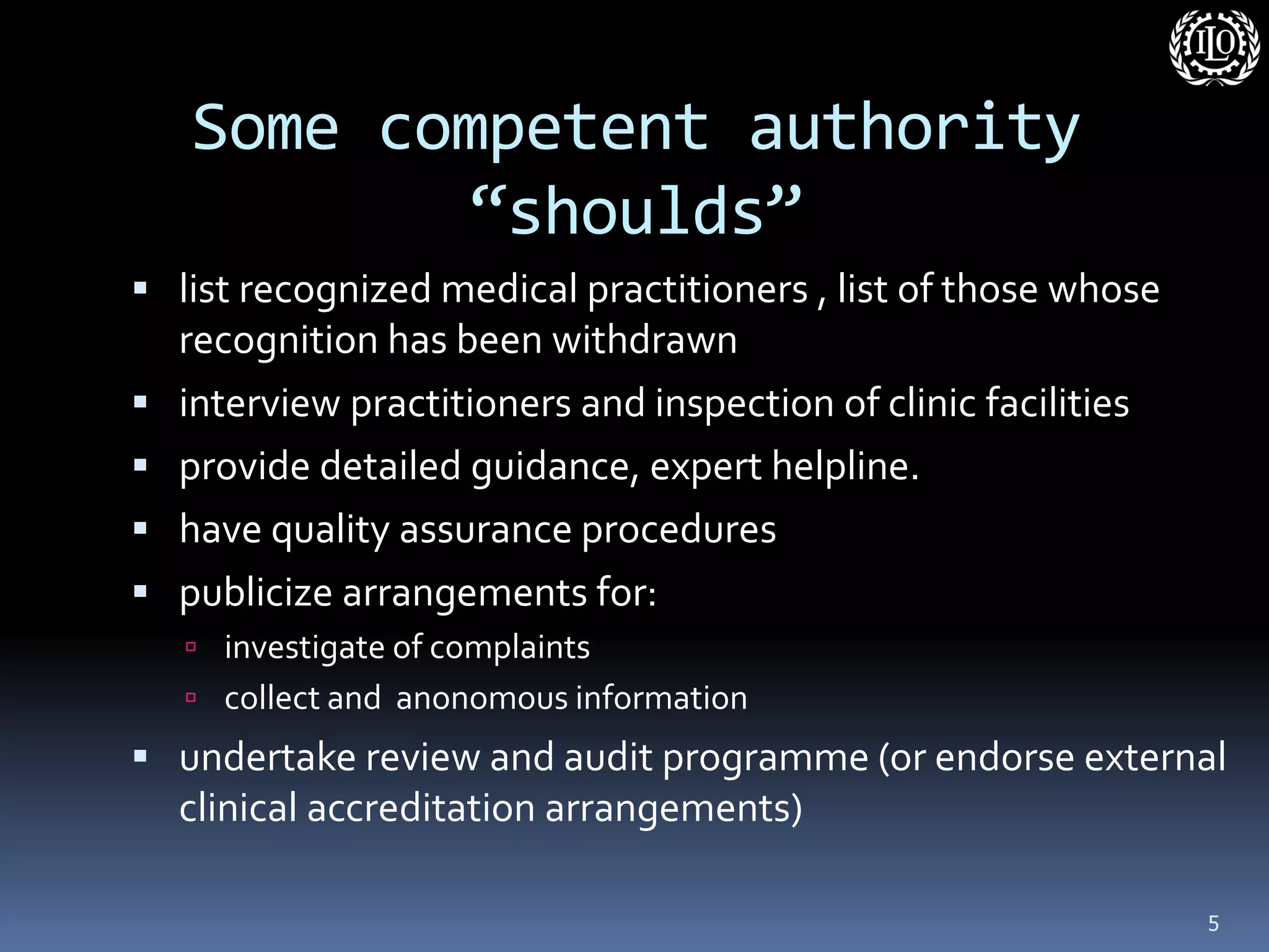 Some competent authority “shoulds” 
list recognized medical practitioners , list of those whose recognition has been withdrawn 
interview practitioners and inspection of clinic facilities 
provide detailed guidance, expert helpline. 
have quality assurance procedures 
publicize arrangements for: 
investigate of complaints 
collect and anonomous information 
undertake review and audit programme (or endorse external clinical accreditation arrangements) 
5  