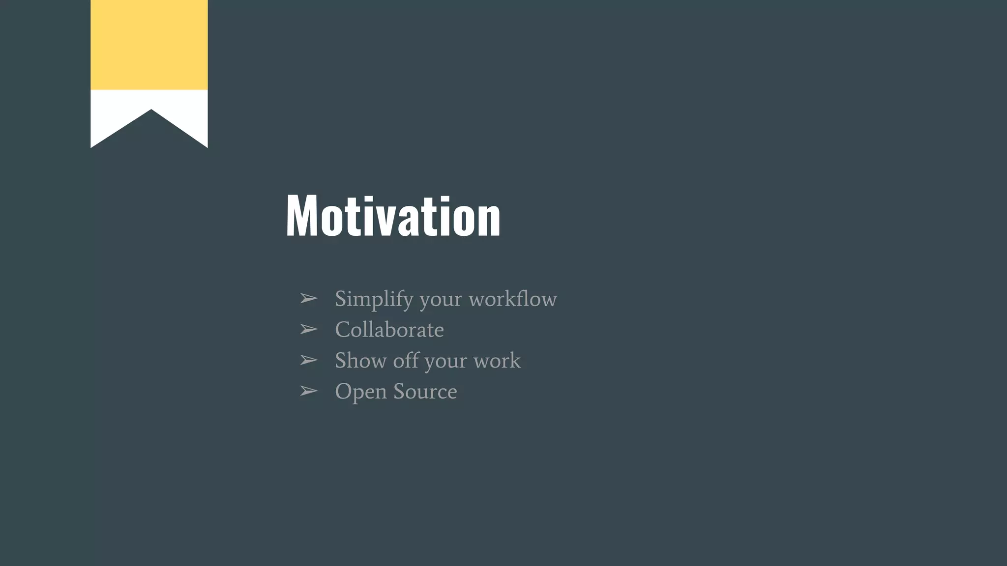 Motivation
➢ Simplify your workflow
➢ Collaborate
➢ Show off your work
➢ Open Source
 