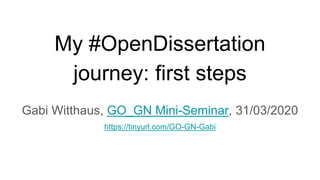 My #OpenDissertation
journey: first steps
Gabi Witthaus, GO_GN Mini-Seminar, 31/03/2020
https://tinyurl.com/GO-GN-Gabi
 