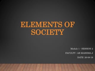 ELEMENTS OF
SOCIETY
Module 1 - SESSION 2
FACULTY : AR MAHIIMA J
DATE: 26-08-19
 
