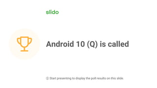 Android 10 (Q) is called
ⓘ Start presenting to display the poll results on this slide.
 