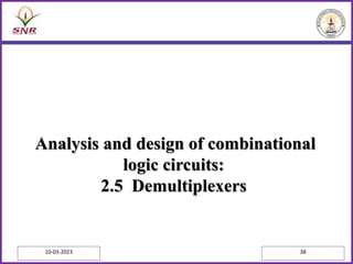Analysis and design of combinational
logic circuits:
2.5 Demultiplexers
10-03-2023 38
 