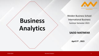 05.04.2023 Business Analytics 1
Weiden Business School
International Business
Summer Semester 2023
SAEID MATINFAR
April 5th , 2023
Business
Analytics
 