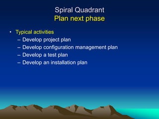 Spiral Quadrant
Plan next phase
• Typical activities
– Develop project plan
– Develop configuration management plan
– Develop a test plan
– Develop an installation plan
 