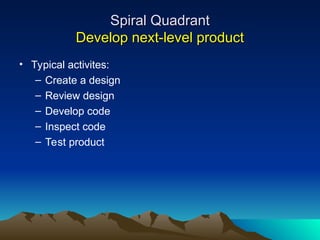 Spiral Quadrant
Spiral Quadrant
Develop next-level product
Develop next-level product
• Typical activites:
– Create a design
– Review design
– Develop code
– Inspect code
– Test product
 
