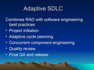 Adaptive SDLC
Adaptive SDLC
Combines RAD with software engineering
best practices
• Project initiation
• Adaptive cycle planning
• Concurrent component engineering
• Quality review
• Final QA and release
 