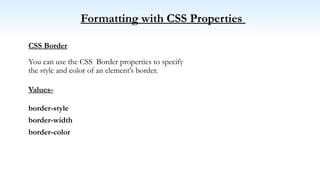 Formatting with CSS Properties
CSS Border
You can use the CSS Border properties to specify
the style and color of an element’s border.
Values-
border-style
border-width
border-color
 
