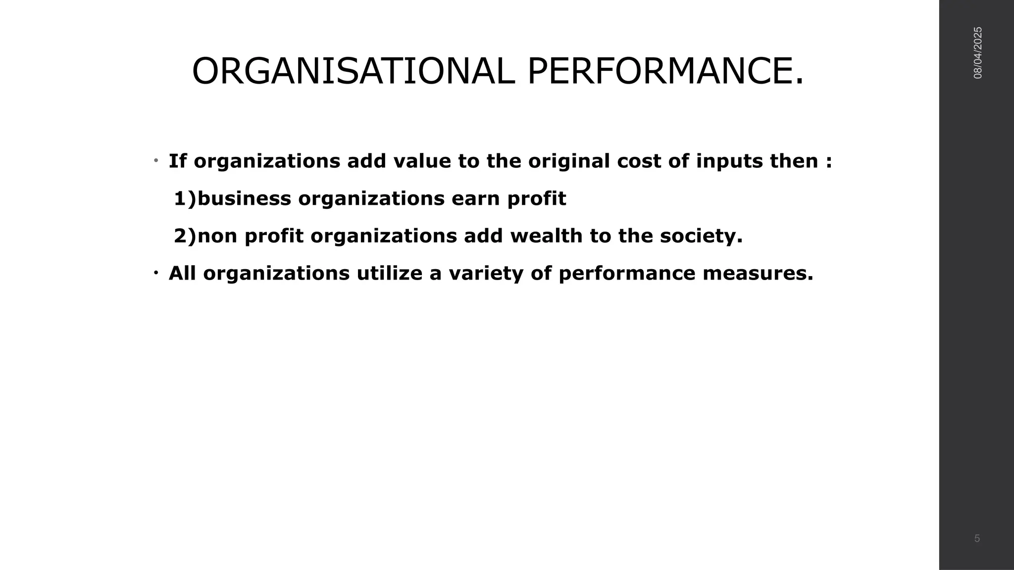 ORGANISATIONAL PERFORMANCE.
• If organizations add value to the original cost of inputs then :
1)business organizations earn profit
2)non profit organizations add wealth to the society.
• All organizations utilize a variety of performance measures.
08/04/2025
5
 