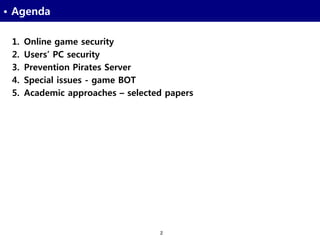 2
• Agenda
1. Online game security
2. Users’ PC security
3. Prevention Pirates Server
4. Special issues - game BOT
5. Academic approaches – selected papers
 