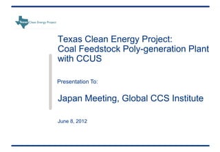 Texas Clean Energy Project:
Coal Feedstock Poly-generation Plant
with CCUS

Presentation To:


Japan Meeting, Global CCS Institute

June 8, 2012
 