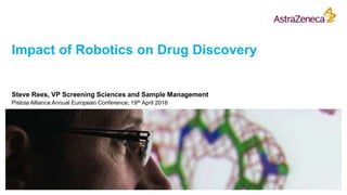 Impact of Robotics on Drug Discovery
Steve Rees, VP Screening Sciences and Sample Management
Pistoia Alliance Annual European Conference; 19th April 2016
 