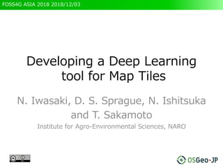 FOSS4G ASIA 2018 2018/12/03
Developing a Deep Learning
tool for Map Tiles
N. Iwasaki, D. S. Sprague, N. Ishitsuka
and T. Sakamoto
Institute for Agro-Environmental Sciences, NARO
1
 