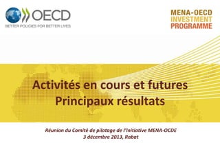 Activités en cours et futures
Principaux résultats
Réunion du Comité de pilotage de l’Initiative MENA-OCDE
3 décembre 2013, Rabat

 