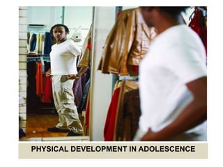 PHYSICAL DEVELOPMENT IN ADOLESCENCE
 