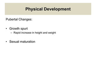 Physical Development
Pubertal Changes:
• Growth spurt
– Rapid increase in height and weight
• Sexual maturation
 