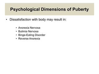 Psychological Dimensions of Puberty
• Dissatisfaction with body may result in:
• Anorexia Nervosa
• Bulimia Nervosa
• Binge-Eating Disorder
• Reverse Anorexia
 
