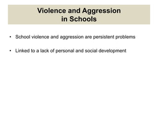 Violence and Aggression
in Schools
• School violence and aggression are persistent problems
• Linked to a lack of personal and social development
 