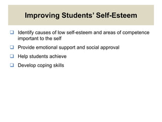 Improving Students’ Self-Esteem
 Identify causes of low self-esteem and areas of competence
important to the self
 Provide emotional support and social approval
 Help students achieve
 Develop coping skills
 