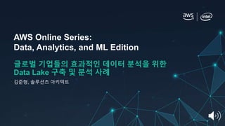 AWS Online Series:
Data, Analytics, and ML Edition
글로벌 기업들의 효과적인 데이터 분석을 위한
Data Lake 구축 및 분석 사례
김준형, 솔루션즈 아키텍트
 