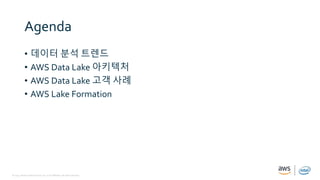 © 2019, Amazon Web Services, Inc. or its affiliates. All rights reserved.
Agenda
• 데이터 분석 트렌드
• AWS Data Lake 아키텍처
• AWS Data Lake 고객 사례
• AWS Lake Formation
 