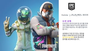 도전 과제
지속적인 게이머 참여 및 유지를 위해
게임 개발자에게 지속적인 플레이어
피드백을 제공하는 루프를 만들어야
합니다.
세계에서 가장 인기있는 게임을
만들기 위해 게이머의 만족도를
실시간으로 파악하여 게이머의
참여를 보장해야 합니다.
Fortnite | 1억2천5백만+ 게이머
 