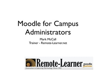 Moodle for Campus
 Administrators
            Mark McCall
   Trainer - Remote-Learner.net
 